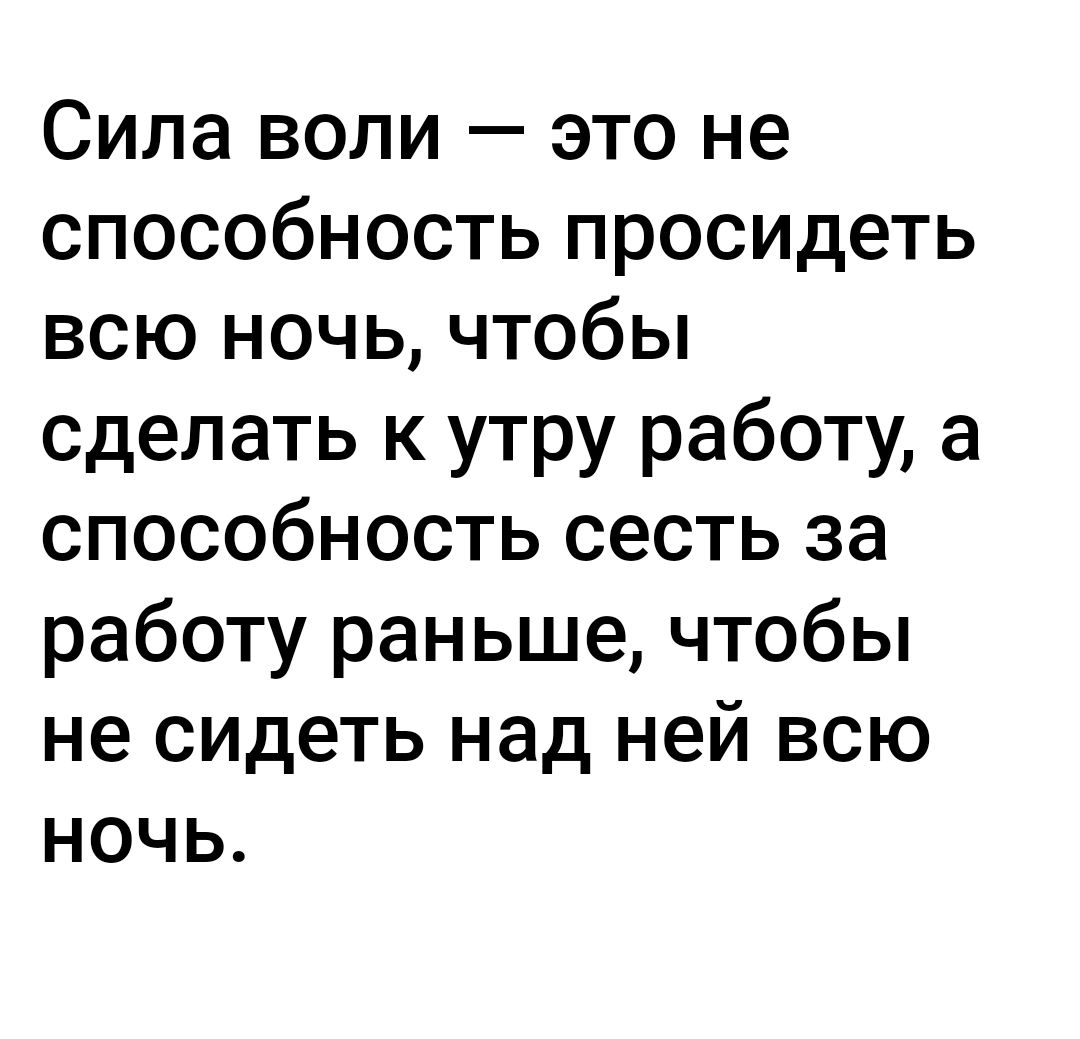 Сила воли это не способность просидеть всю ночь чтобы сделать к утру работу а способность сесть за работу раньше чтобы не сидеть над ней всю ночь