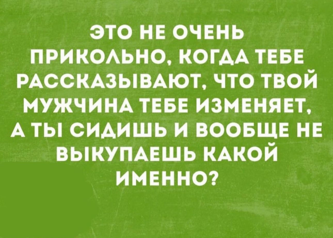 это нв ОЧЕНЬ прикомно когдА ТЕБЕ москюыиют что твой мужчим тнвн изменяет Аты сидишь и ВООБЩЕ не выкумвшь КАКОЙ именно