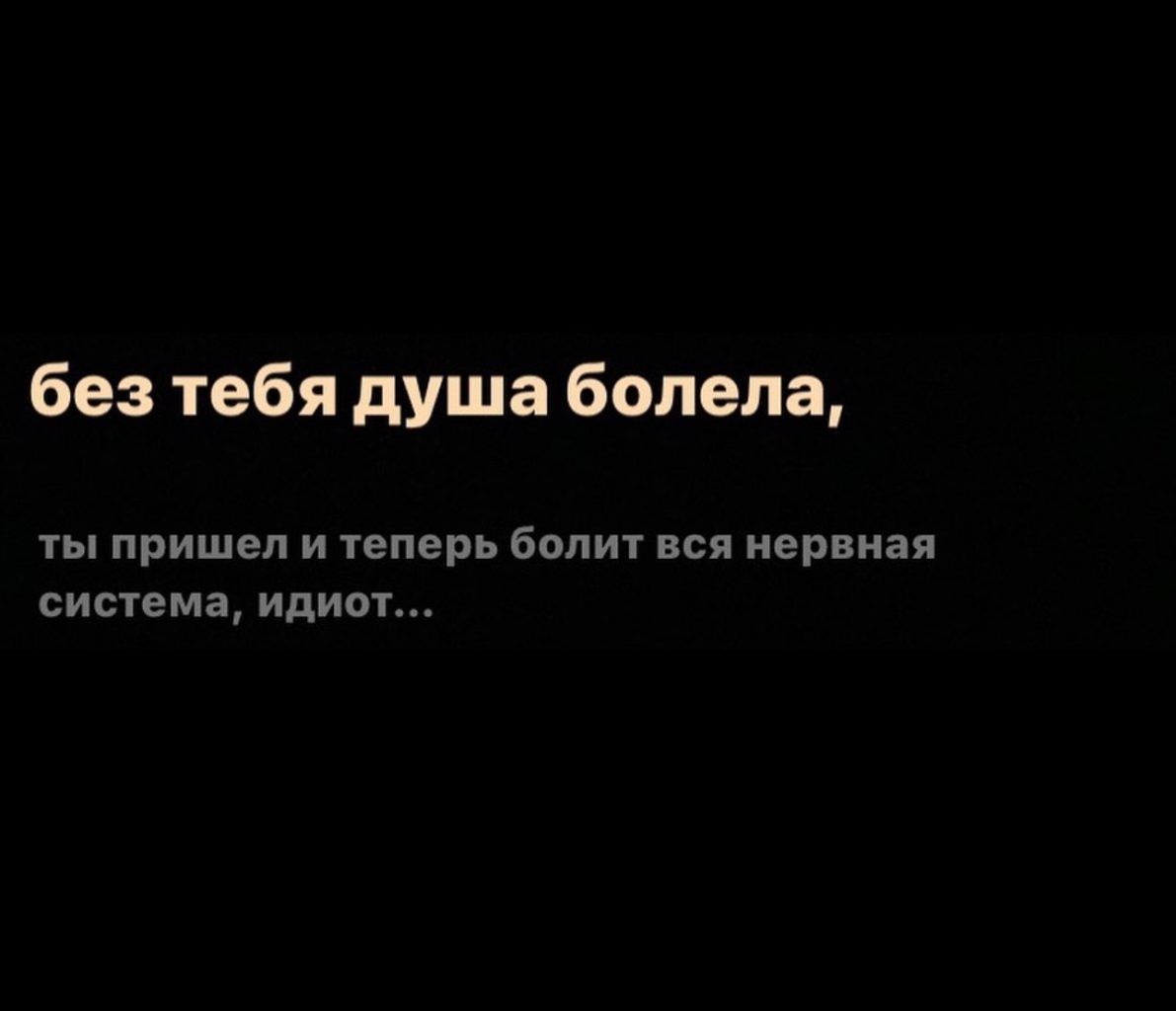 без тебя душа болела ты пришел и 1еперь болит вся нервная система идиот