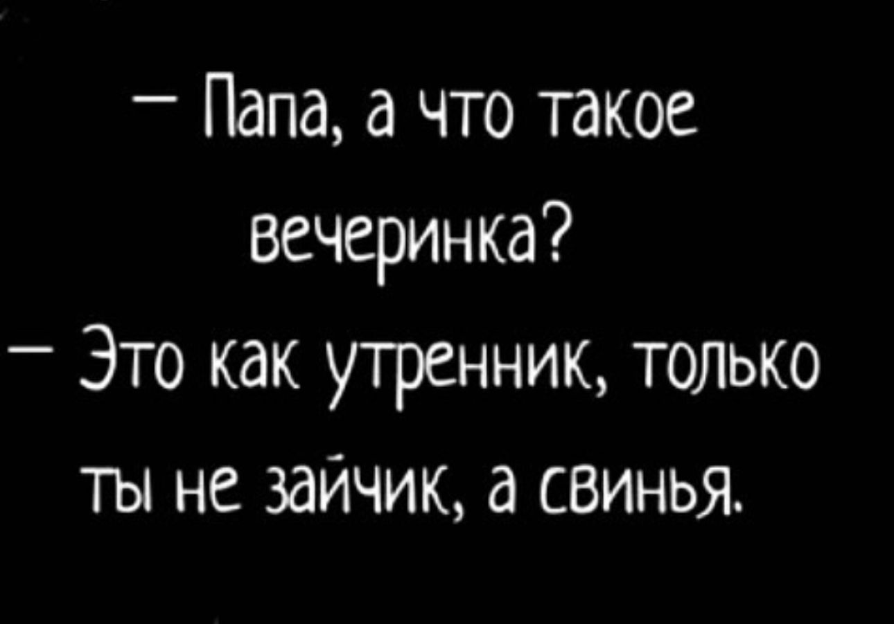 Папа а что такое вечеринка _ Это как утренник только ты не зайчик свинья