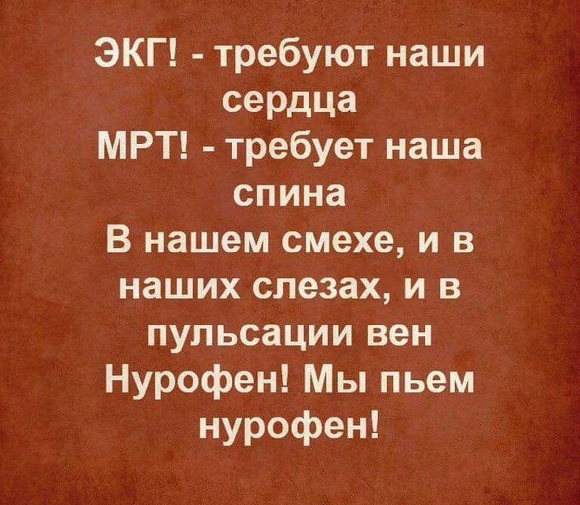 ЭКГ требуют наши сердца МРТ требует наша спина В нашем смехе и в наших слезах и в пульсации вен Нурофен Мы пьем нурофен