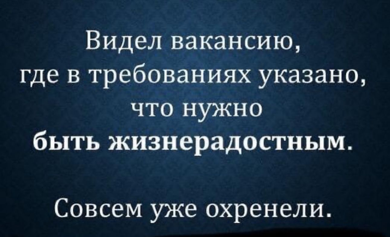 Видел вакансию где в требованиях указано что нужно быть жизнерадостным Совсем уже охренели