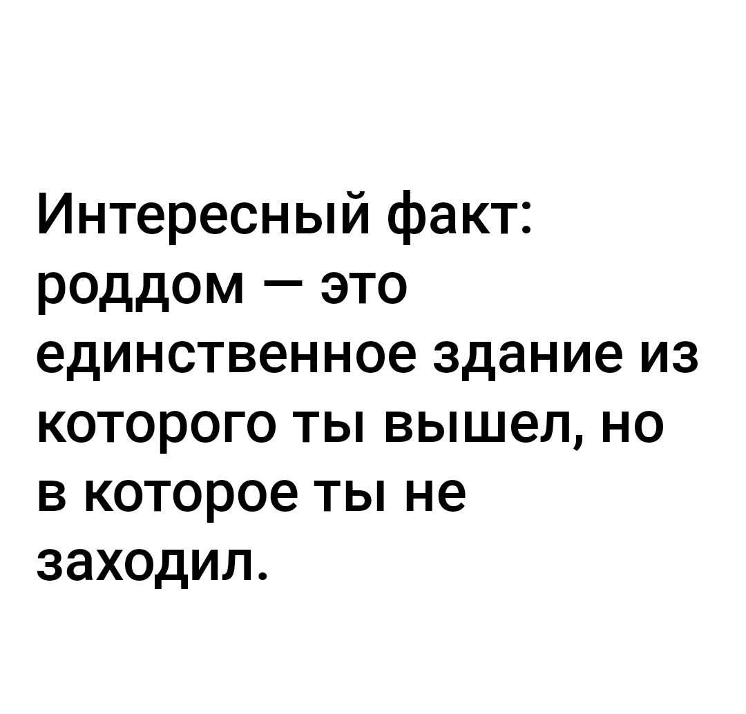 Интересный факт роддом это единственное здание из которого ты вышел но в которое ты не заходил