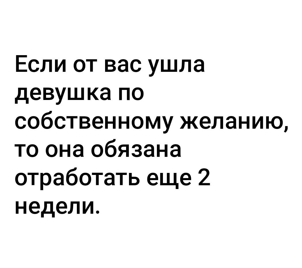 Если от вас ушла девушка по собственному желанию то она обязана отработать еще 2 недели