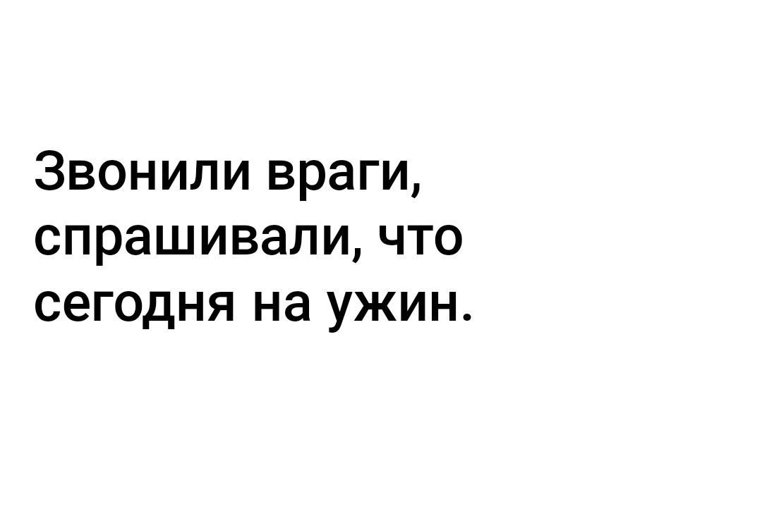 Звонили враги спрашивали что сегодня на ужин