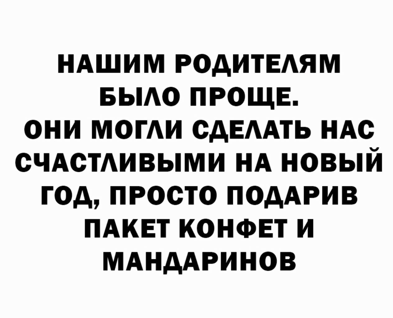 НАШИМ РОАИТЕАЯМ БЫАО ПРОЩЕ ОНИ МОГАИ ОАЕААТЬ НАО СЧАСТЛИВЫМИ НА НОВЫЙ ГОД ПРОСТО ПОДАРИВ ПАКЕТ КОНФЕТ И МАНДАРИНОВ