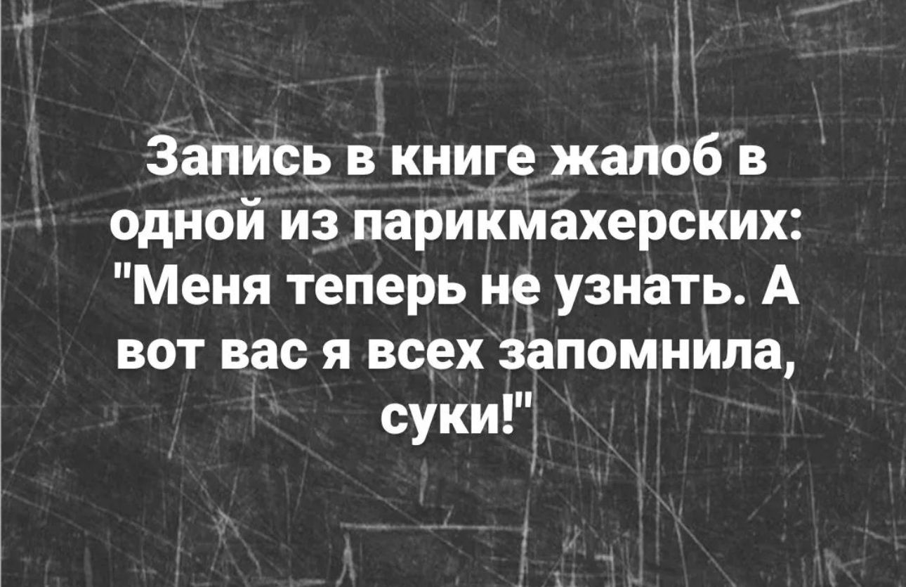 Записи в книге жалоб в одной из париКмахерских Меня теперь не узнать А вот вас я всех запомнила суки