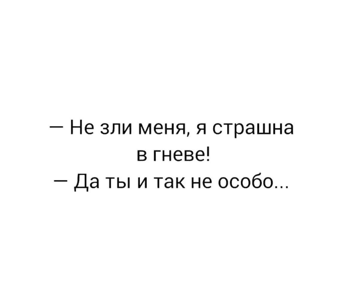 Не зли меня я страшна в гневе Да ты и так не особо