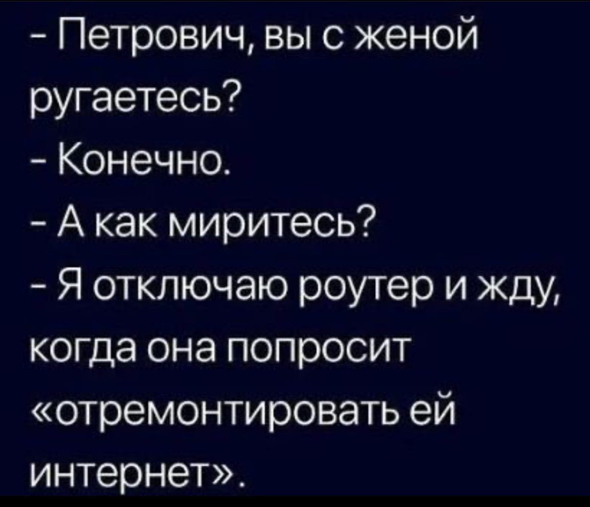 Петрович вы с женой ругаетесь Конечно А как миритесь Я отключаю роутер и жду когда она попросит отремонтировать ей интернет