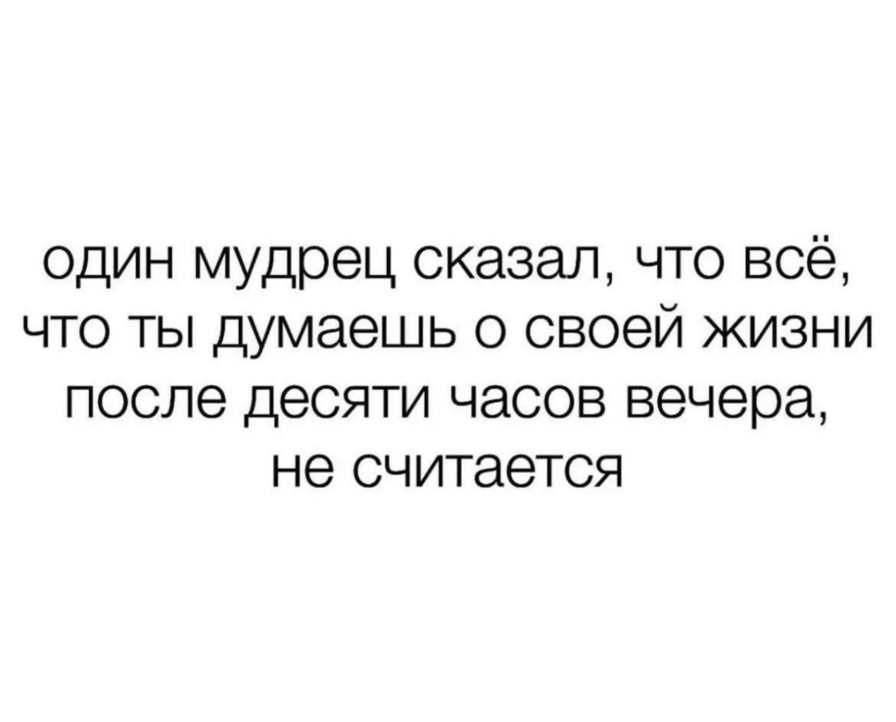 один мудрец сказал что всё что ты думаешь о своей жизни после десяти часов вечера не считается