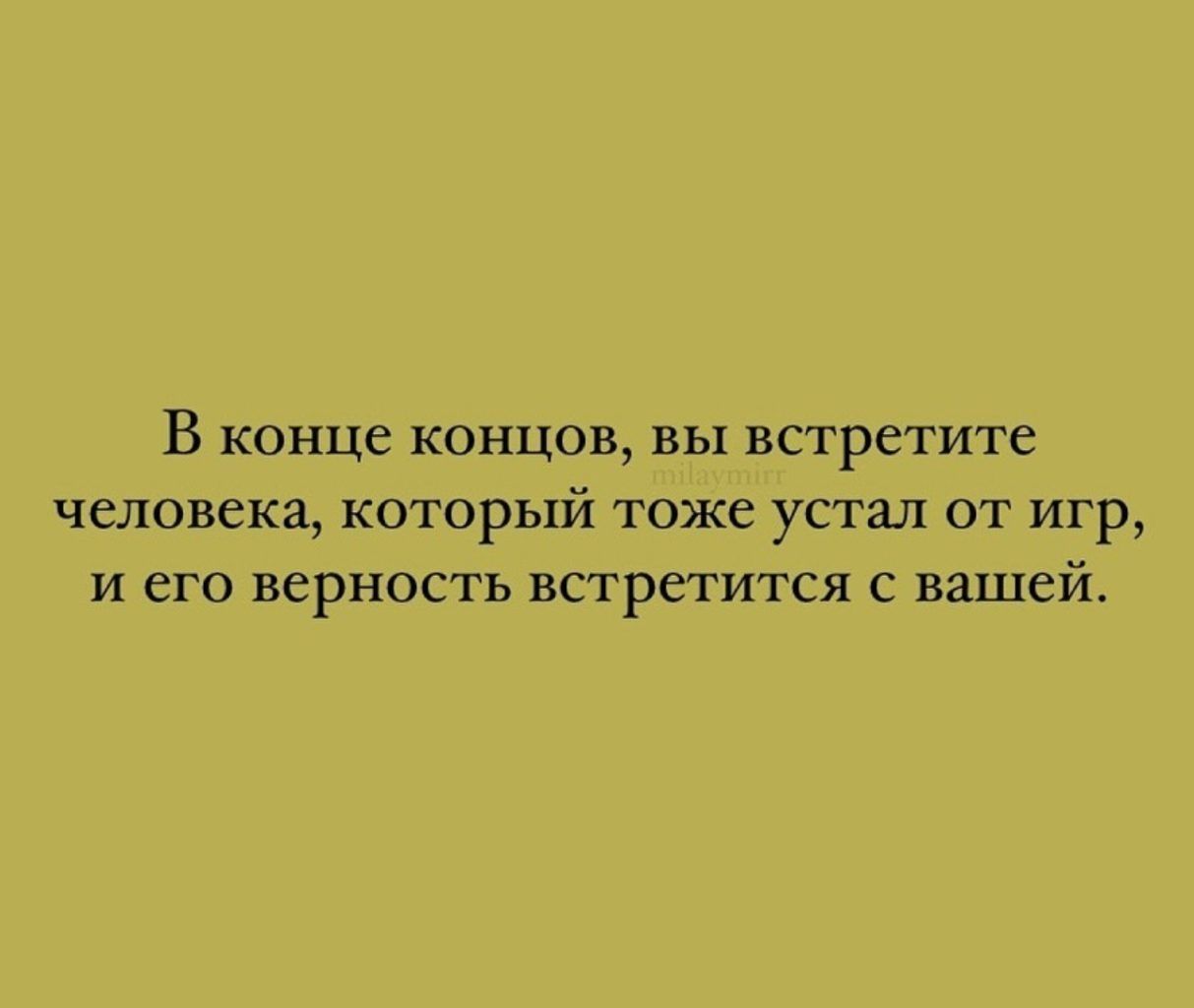 В конце концов вы встретите человека который тоже устал от игр и его верность встретится с вашей