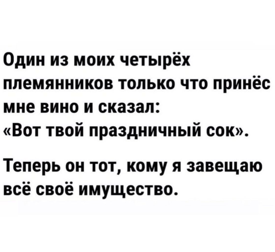 Один из моих четырёх племянников только что принёс мне вино и сказал Вот твой праздничный сок Теперь он тот кому я завещаю всё своё имущество