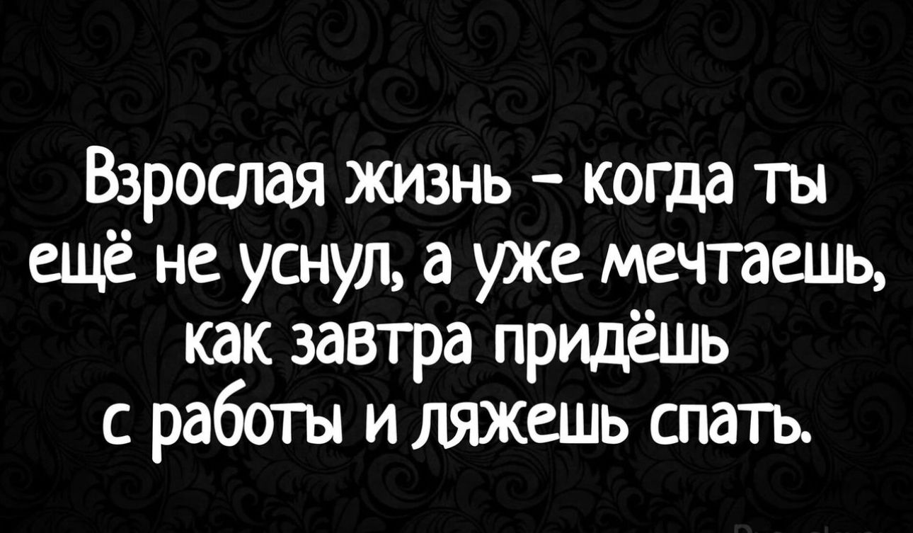 Взрослая жизнь когда ты ещё не уснул а уже мечтаешь как завтра придёшь с работы и ляжешь спать