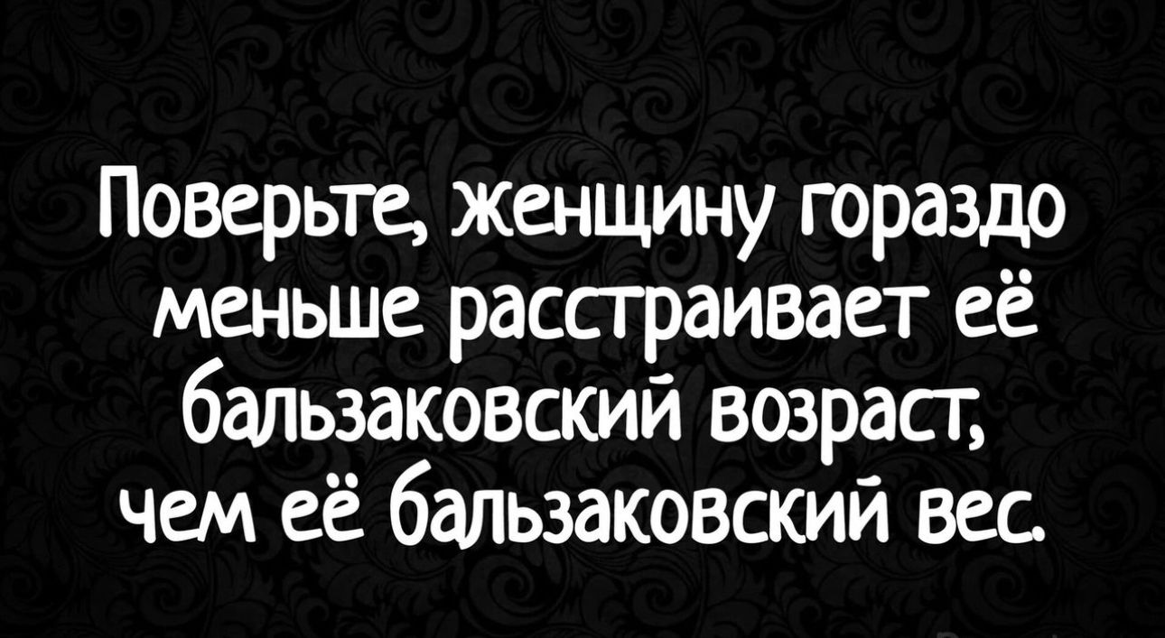 Поверьте женщину гораздо меньше рассграивает её бапьзаковский возрасг чем её бальзаковский вес