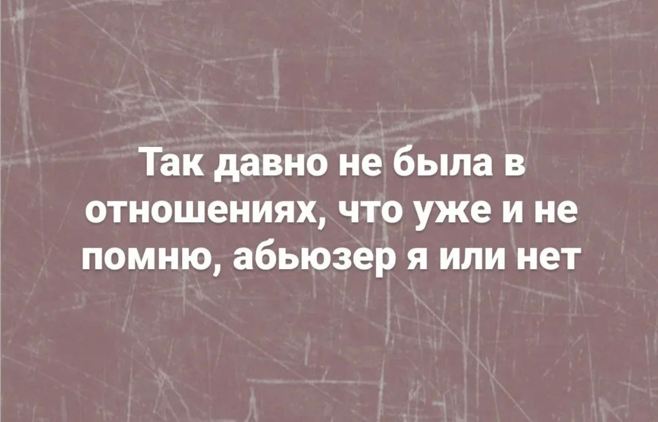 Так давно не была в отношениях что уже и не помню абьюзер я или нет