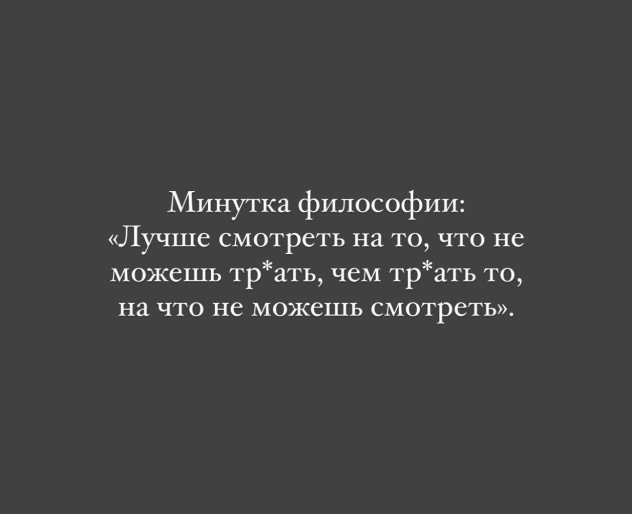 Минутка философии Лучше смотреть на то что не можешь 1рать чем трать то на что не можешь смотреть