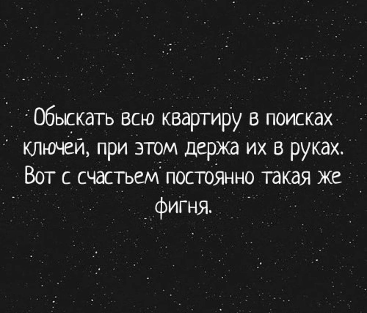 Обыцкать всю квартиру в поисках ключей при этом держа их в руках Вот с счастьем постояино такая Же _ фишя