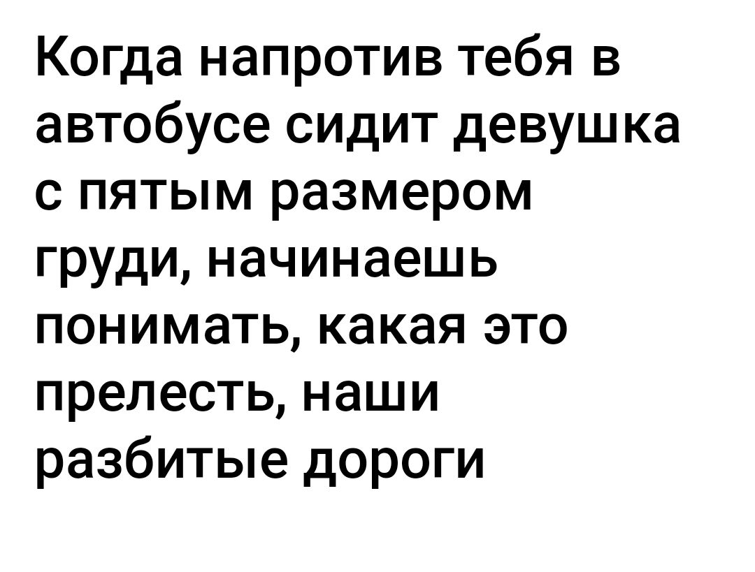 Когда напротив тебя в автобусе сидит девушка с пятым размером груди начинаешь понимать какая это прелесть наши разбитые дороги