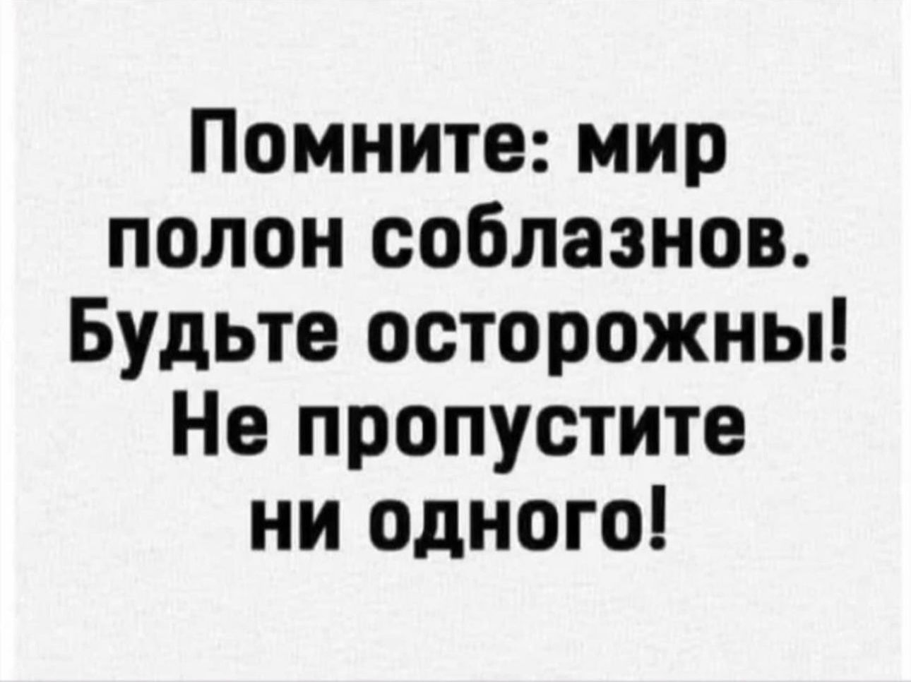 Помните мир полон соблазнов Будьте осторожны Не пропустите ни одного