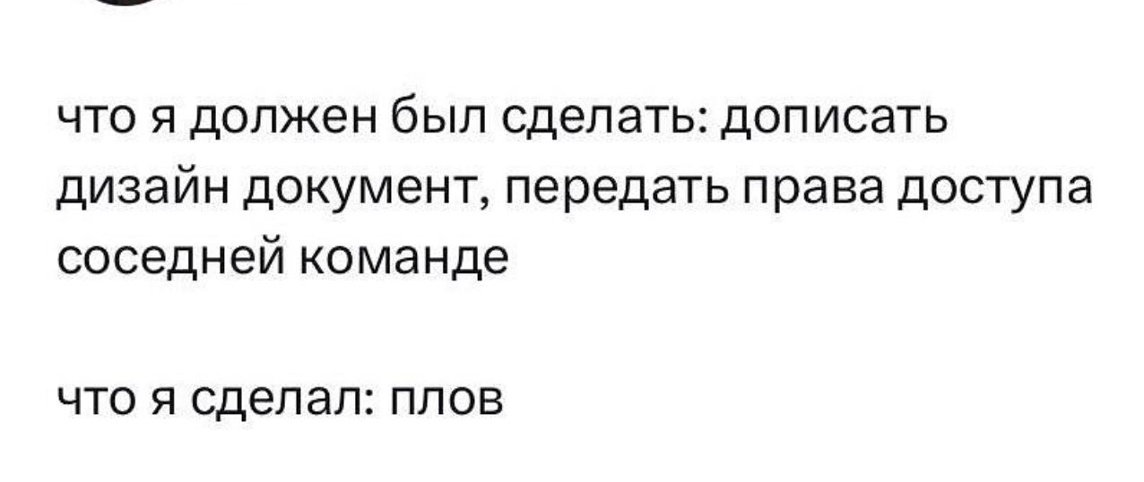 что я должен был сделать дописать дизайн документ передать права доступа соседней команде что я сделал плов