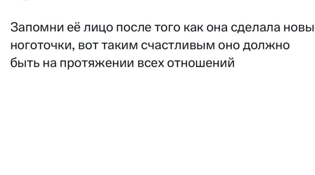 Запомни её лицо после того как она сделала новы ноготочки вот таким счастливым оно допжжо быть на протяжении всех отношений