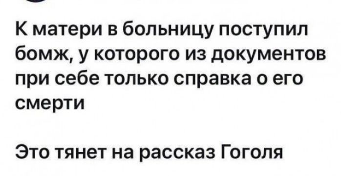 К матери в больницу поступил бомж у которого из документов при себе только справка о его смерти Это тянет на рассказ Гоголя