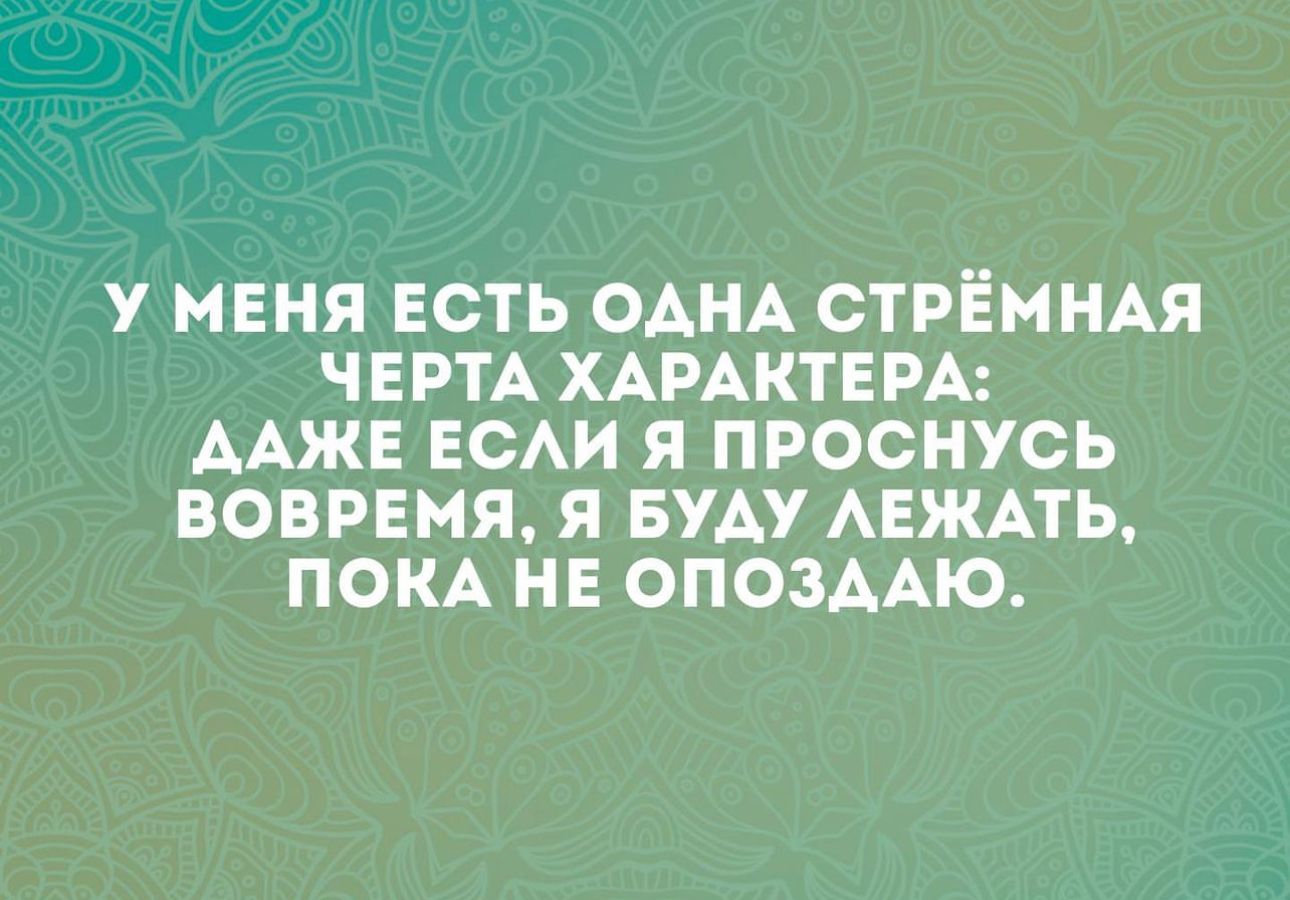 У МЕНЯ ЕСТЬ ОАНА СТРЁННАЯ ЧЕРТА ХАРАКТЕРА ААЖЕ ЕСАИ Я ПРОСНУСЬ ВОВРЕМЯ Я БУАУ АЕЖАТЬ ПОКА НЕ ОПОЗААЮ