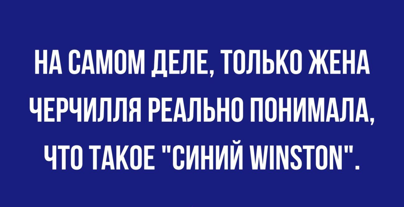 НА САМОМ ДЕЛЕ ТОЛЬКП ЖЕНА ЧЕРЧИПЛЯ РЕАЛЬНО ППНИМАЛА ЧТО ТАКОЕ СИНИЙ ШМ8Т0М