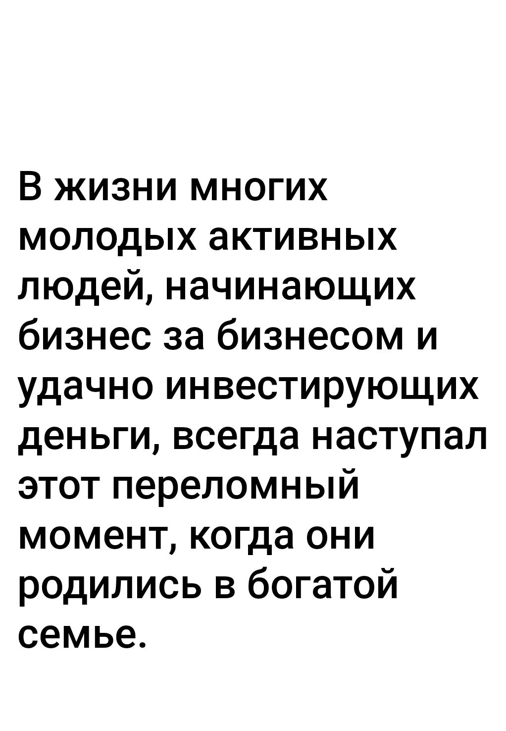 В жизни многих молодых активных людей начинающих бизнес за бизнесом и удачно инвестирующих деньги всегда наступал этот переломный момент когда они родились в богатой семье