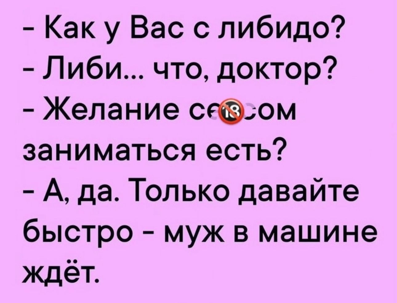 Как у Вас с либидо Либи что доктор Желание сов ом заниматься есть А да Только давайте быстро муж в машине ждет