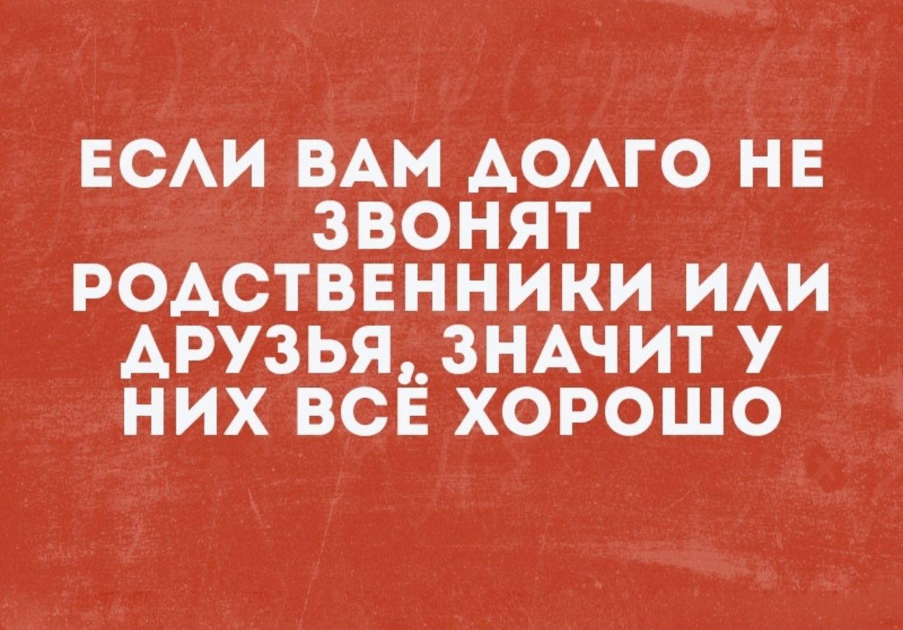 ЕСАИ вАм АОАГО нв звонят родстввнники ии АРУЗЬЯ_ЗНАЧИТ у них все хорошо