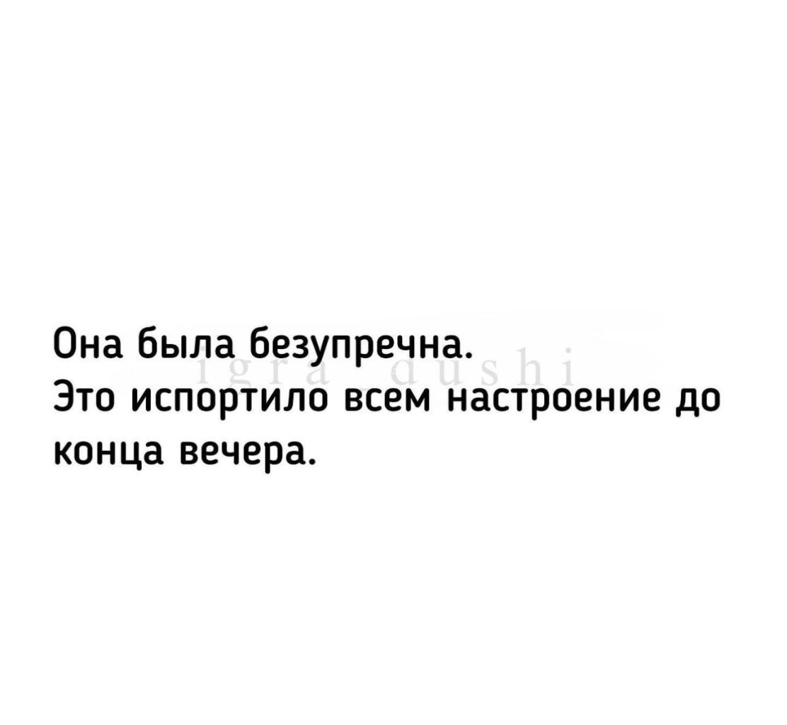 Она была безупречна ЭТО ИСПОРТИЛП ВСЕМ НаСТРОЕНИЕ до конца вечера