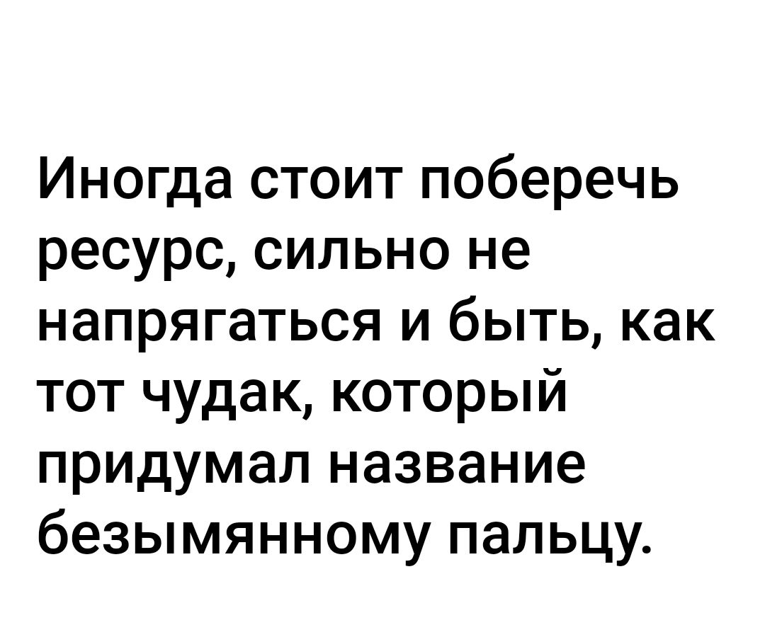 Иногда стоит поберечь ресурс сильно не напрягаться и быть как тот чудак который придумал название безымянному пальцу