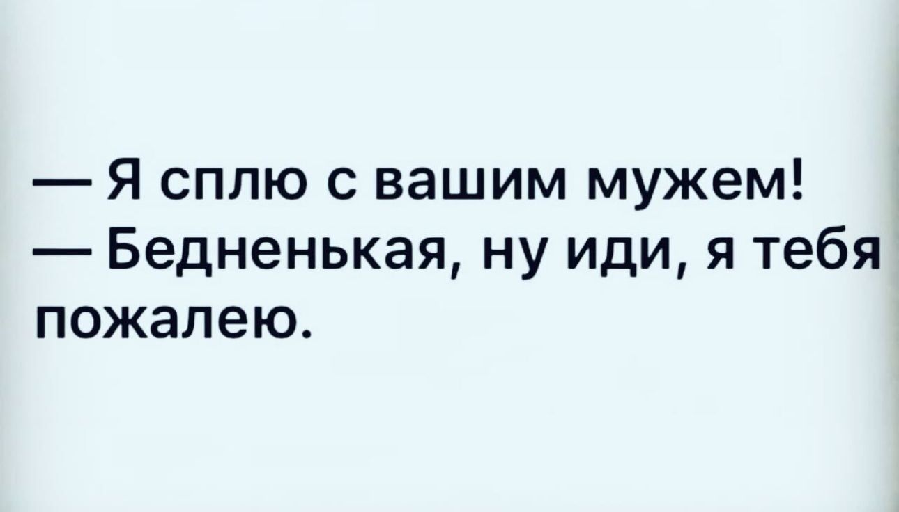 Я сплю с вашим мужем Бедненькая ну иди я тебя пожалею