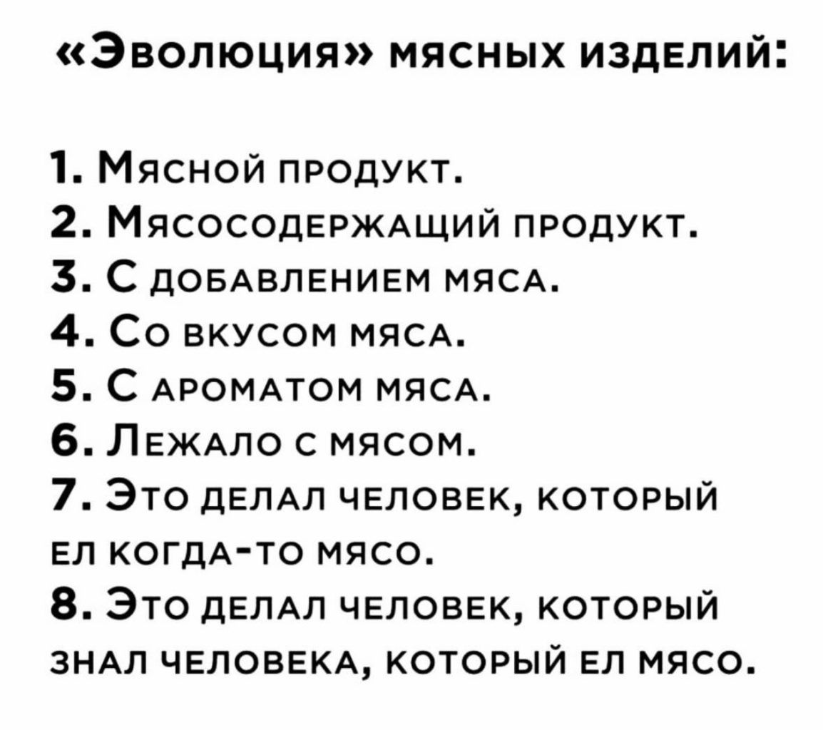 ЭВОЛЮЦИЯ МЯСНЫХ ИЗДЕЛИЙ Мясной продукт 2 МЯСОСОДЕРЖАЩИЙ продукт 3 С довдвлением МЯСА 4 Со вкусом мясд 5 С АРОМАТОМ мясд 6 ЛЕЖАПО мясом 7 Это дЕПАП человек который гп когдА то мясо 8 Это дЕЛАЛ чвловгк который ЗНАП ЧЕЛОВЕКА КОТОРЫЙ ЕП МЯСО