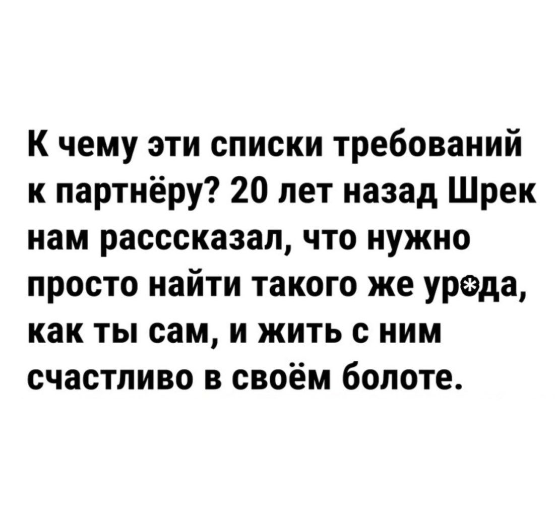 К чему эти списки требований к партнёру 20 лет назад Шрек нам расссказап что нужно просто найти такого же урода как ты сам и жить с ним счастливо в своём болоте