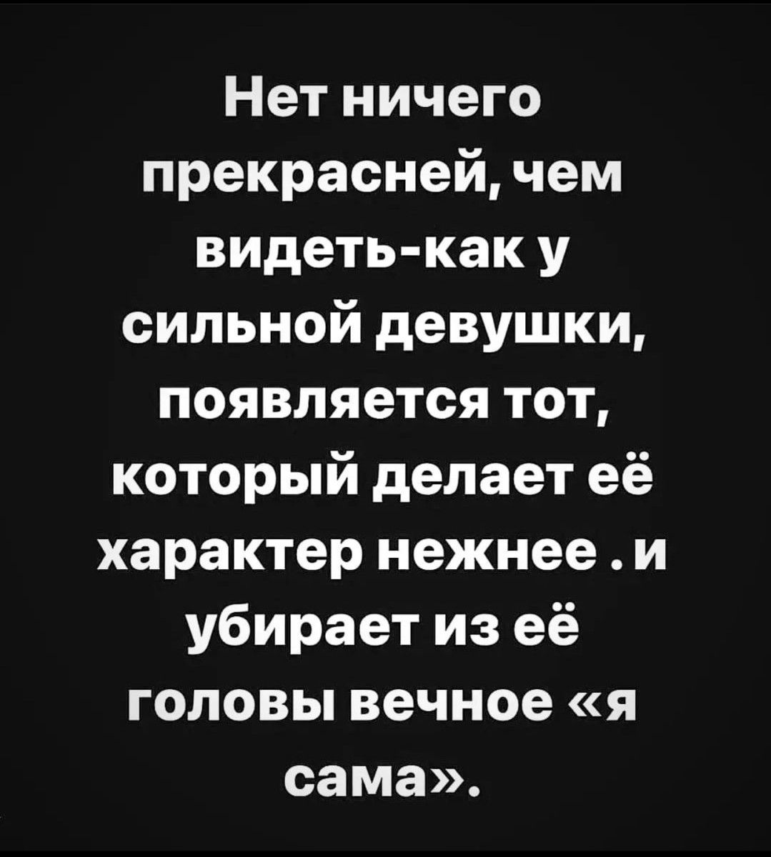 Нет ничего прекрасней чем видеть как у сильной девушки появляется тот который делает её характер нежнее и убирает из её головы вечное я сама