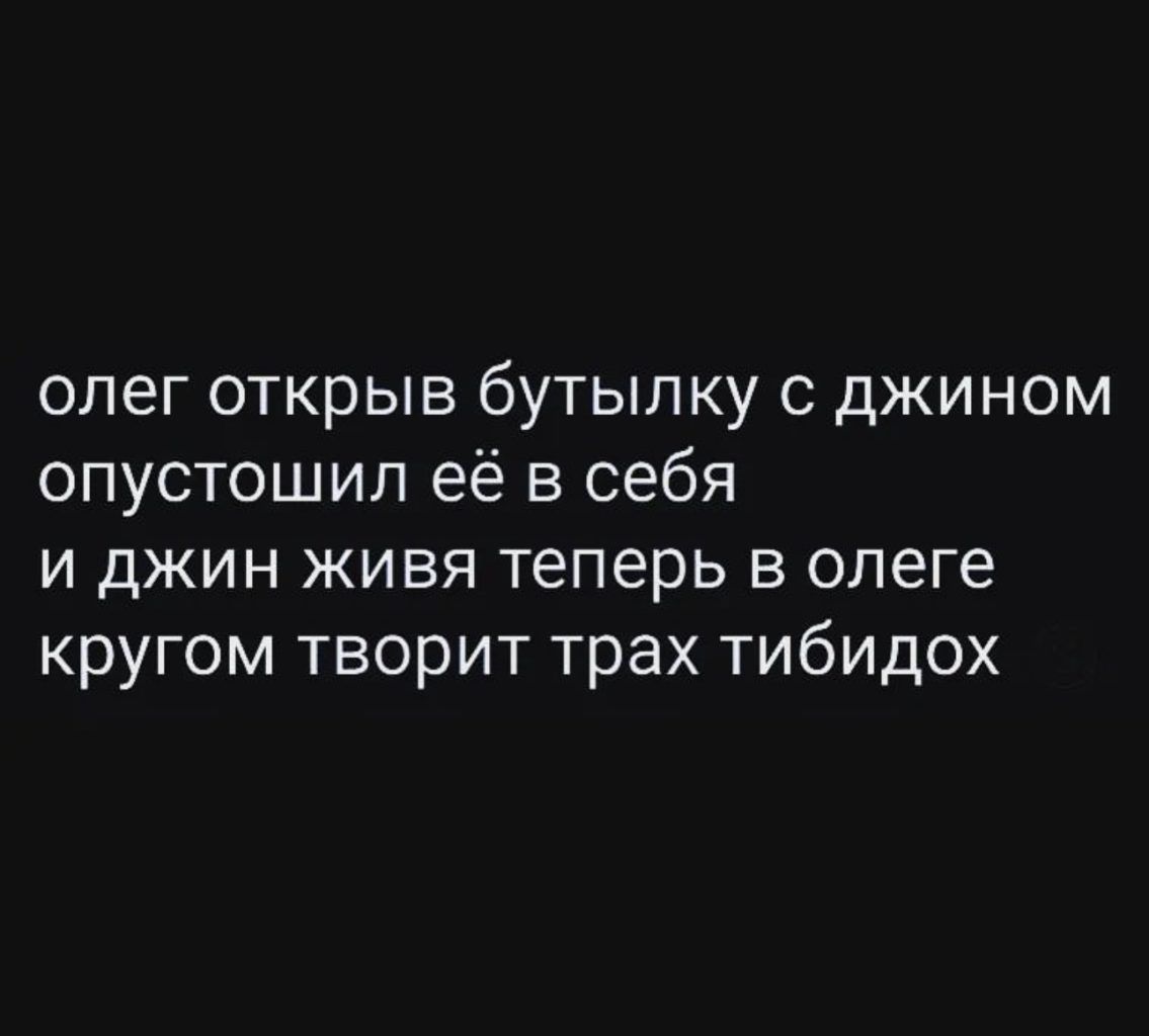 олег открыв бутылку с джином опустошил её в себя и джин живя теперь в олеге кругом творит трах тибидох