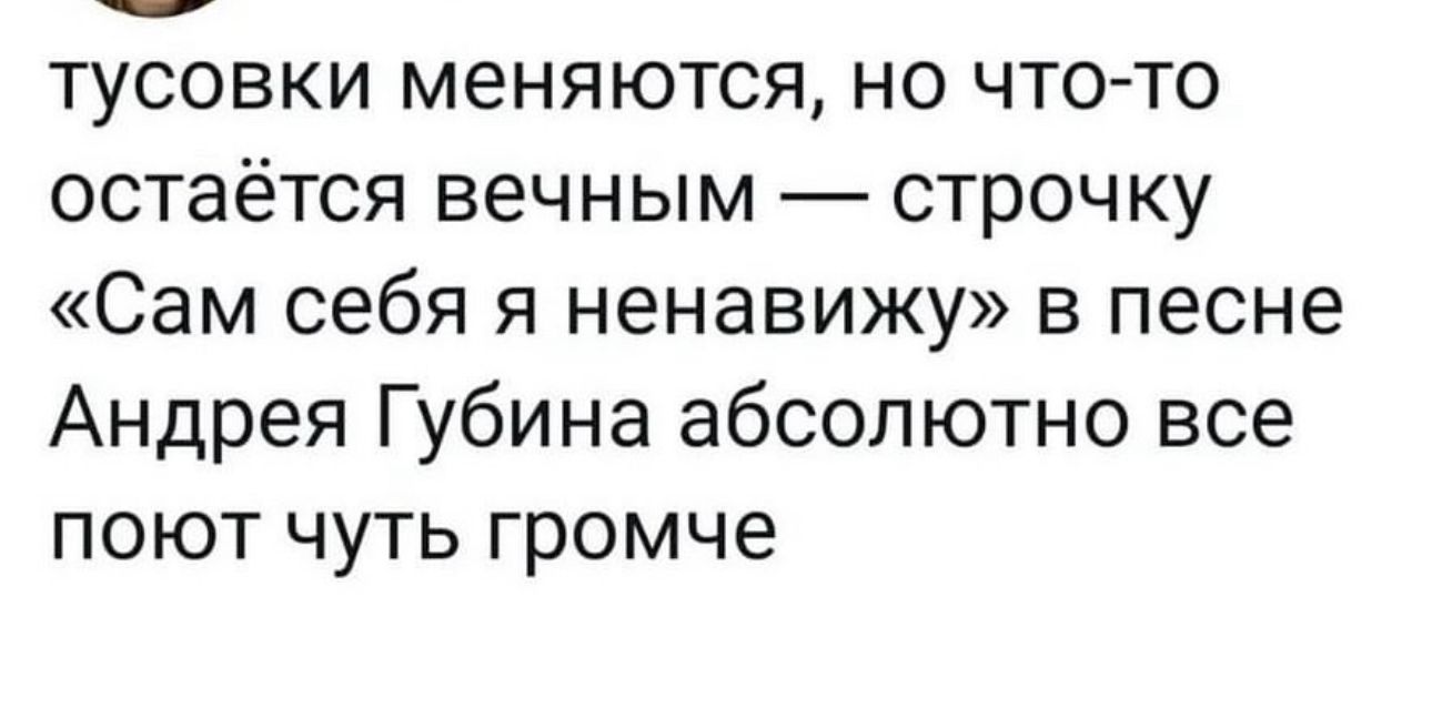 тусовки меняются но что то остаётся вечным строчку Сам себя я ненавижу в песне Андрея Губина абсолютно все поют чуть громче