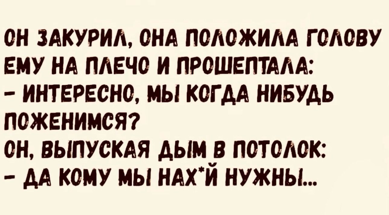 ОН ЗАКУРШЪ ОНА ПОЛОЖИАА Г ОАОВУ ЕМУ НА ПАЕЧО И ПРОШЕПТААА ИНТЕРЕСНО МЫ КОГДА НИБУДЬ ПОЖЕНИМСЯ ОН ВЫПУСКАЯ АЫМчВ ПОТОЛОК АА КОМУ МЫ НАХИ НУЖНЫ