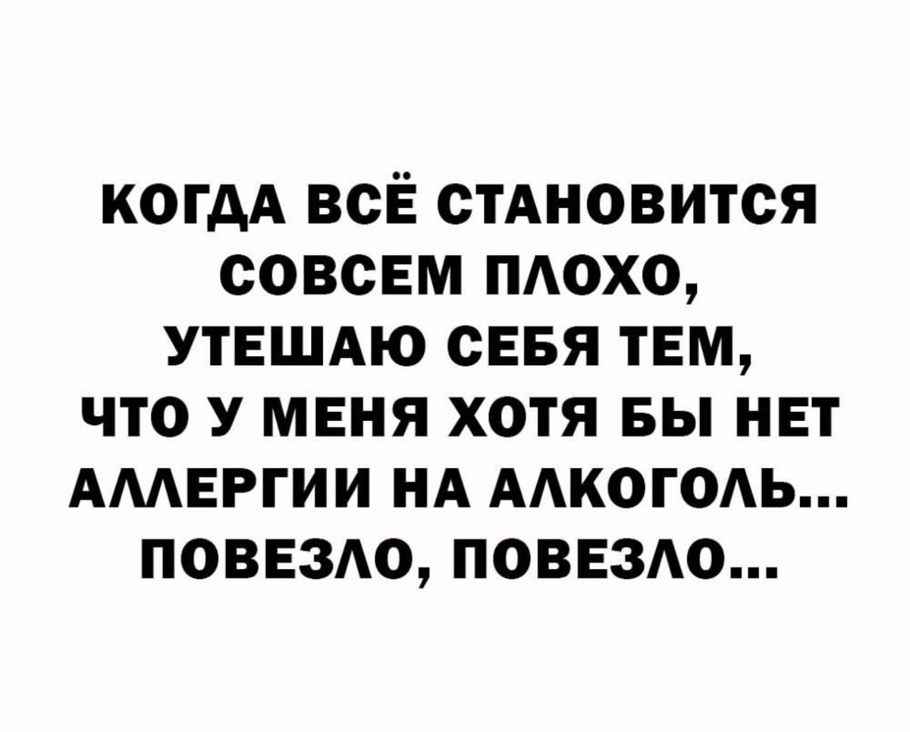 когдА всЁ стАновится совсем пдохо УТЕШАЮ севя тем что у меня хотя вы нет АМЕРГИИ нд ААКОГОАЬ поввздо поввздо