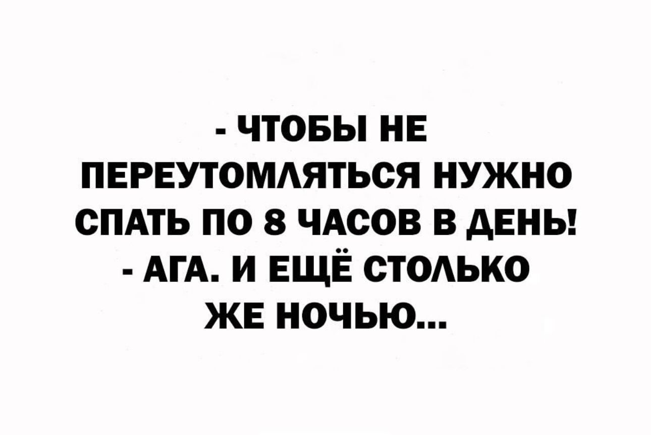 ЧТОБЫ НЕ ПЕРЕУТОМАЯТЬСЯ НУЖНО СПАТЬ ПО 8 ЧАСОВ В дЕНЬ АГА И ЕЩЁ СТОАЬКО ЖЕ НОЧЬЮ