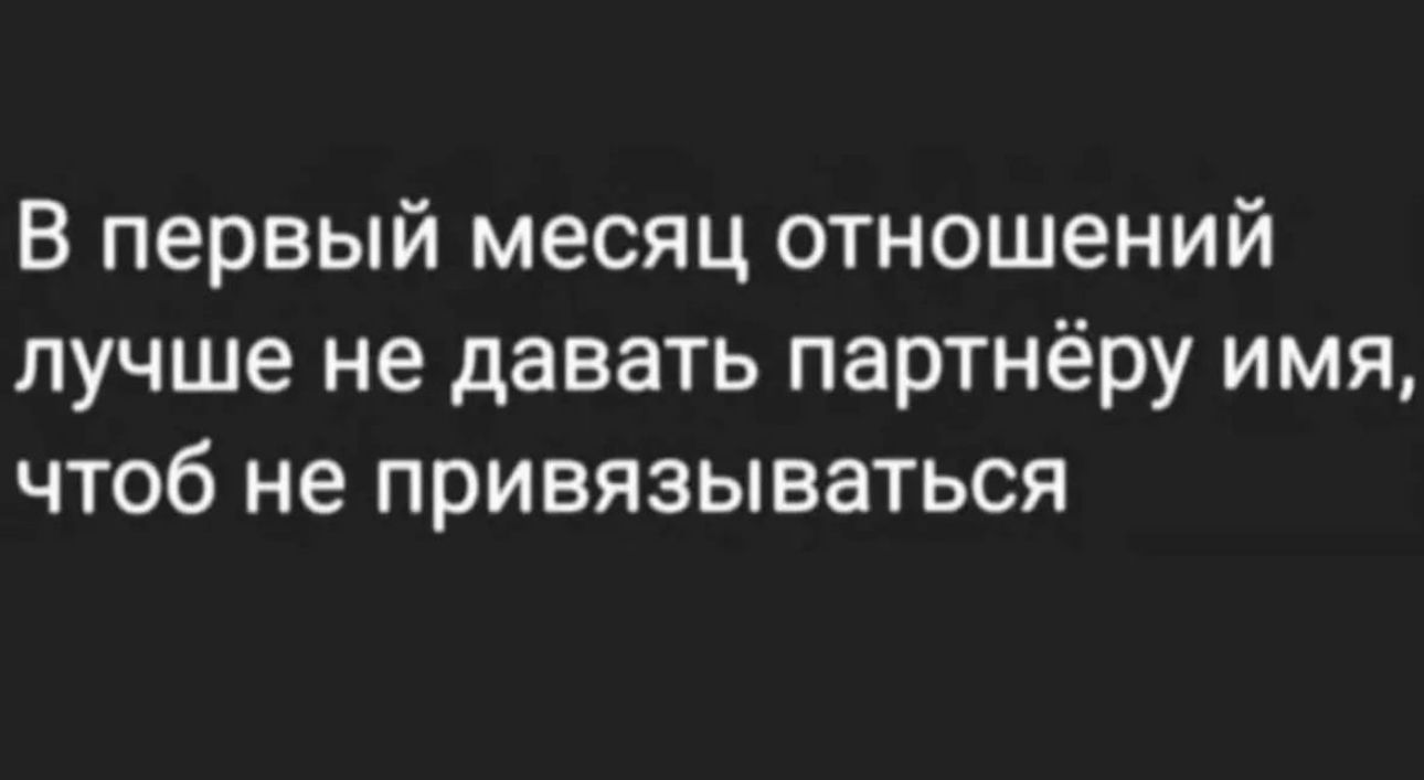 В первый месяц отношений лучше не давать партнёру имя чтоб не привязываться