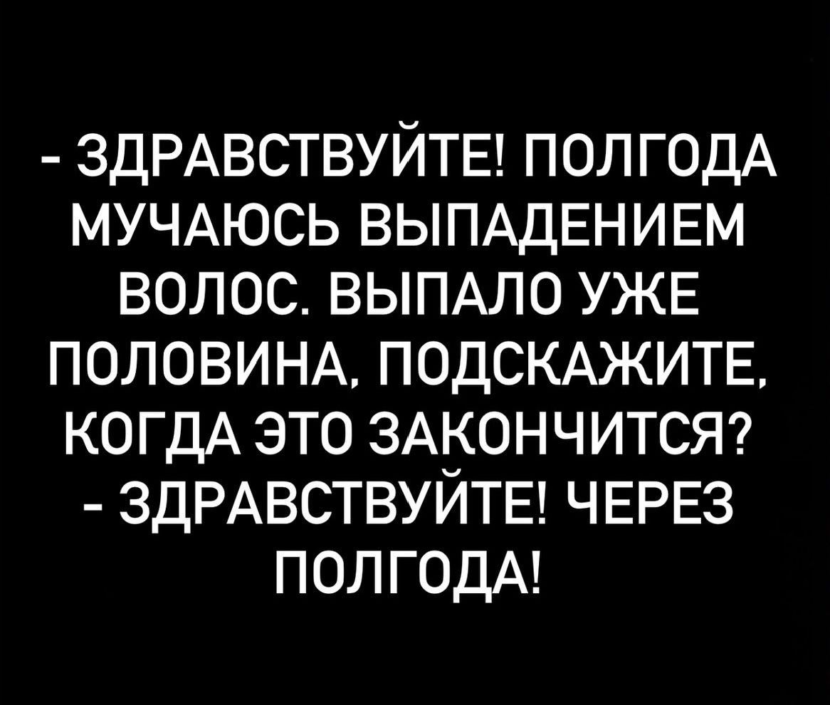 ЗДРАВСТВУЙТЕ ПОЛГОДА МУЧАЮСЬ ВЫПАДЕНИЕМ ВОЛОС ВЫПАЛО УЖЕ ПОЛОВИНА ПОДСКАЖИТЕ КОГДА ЭТО ЗАКОНЧИТСЯ ЗДРАВСТВУЙТЕ ЧЕРЕЗ ПОЛГОДА