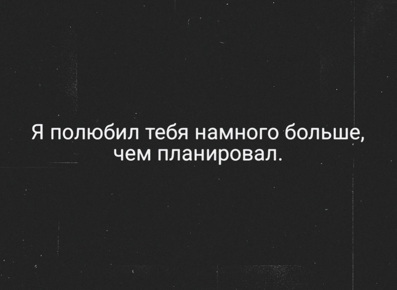 Я полюбил тебя намного больше чем планировал