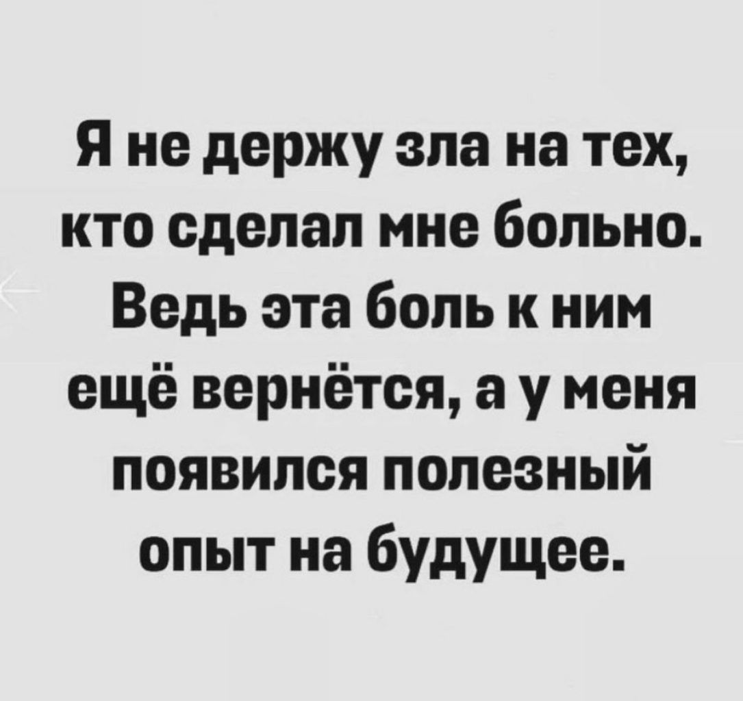 я не держу зла на тех кто сделал мне больно Ведь эта боль к ним ещё вернётся а у меня появился полезный опыт на будущее