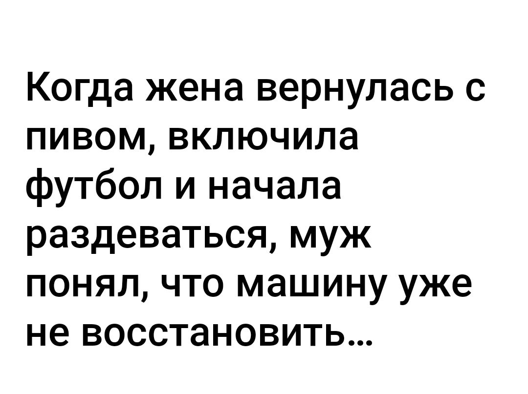 Когда жена вернулась с пивом включила футбол и начала раздеваться муж понял что машину уже не восстановить