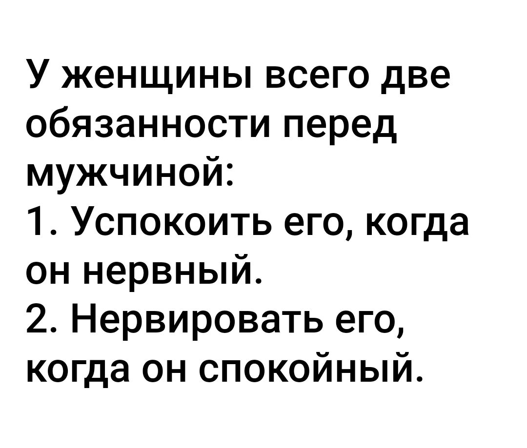 У женщины всего две обязанности перед мужчиной 1 Успокоить его когда он нервный 2 Нервировать его когда он спокойный