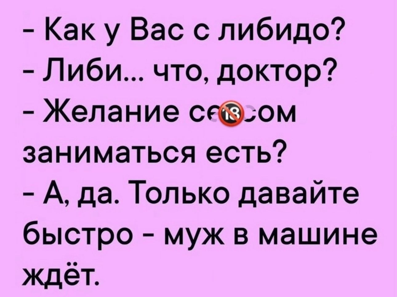 Как у Вас с либидо Либи что доктор Желание сгёдом заниматься есть А да Только давайте быстро муж в машине ждет