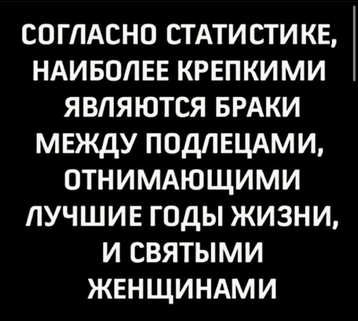 согпАсно СТАТИСТИКЕ НАИБОЛЕЕ крепкими являются БРАКИ между подпещми ОТНИМАЮЩИМИ лучшие г0ды жизни и святыми ЖЕНЩИНАМИ